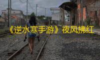 《逆水寒手游》夜风拂红尘任务攻略